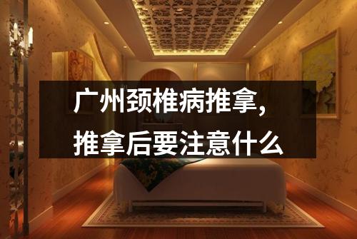 广州颈椎病推拿,推拿后要注意什么