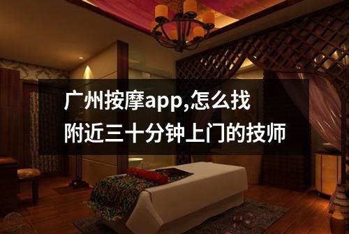 广州按摩app,怎么找附近三十分钟上门的技师