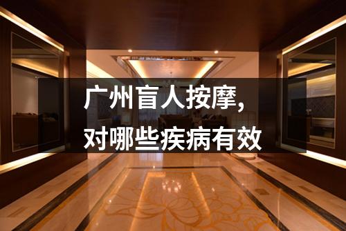 广州盲人按摩,对哪些疾病有效