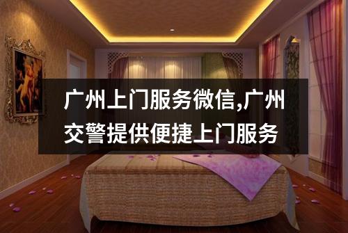 广州上门服务微信,广州交警提供便捷上门服务