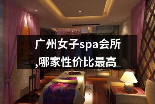 广州女子spa会所,哪家性价比最高