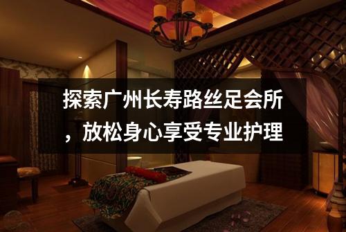 探索广州长寿路丝足会所，放松身心享受专业护理