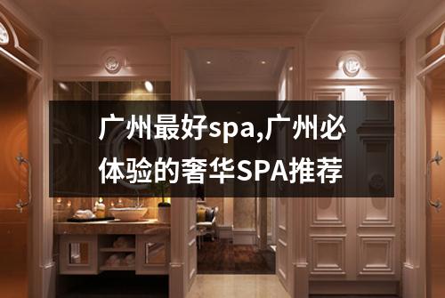广州最好spa,广州必体验的奢华SPA推荐