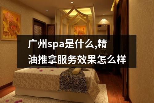 广州spa是什么,精油推拿服务效果怎么样