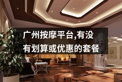 广州按摩平台,有没有划算或优惠的套餐