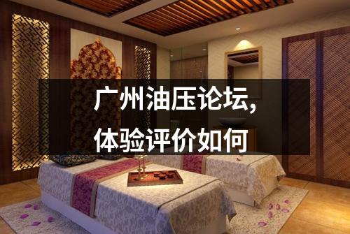 广州油压论坛,体验评价如何