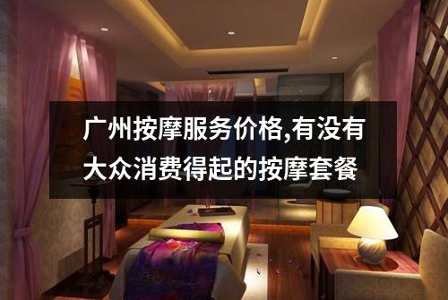 广州按摩服务价格,有没有大众消费得起的按摩套餐