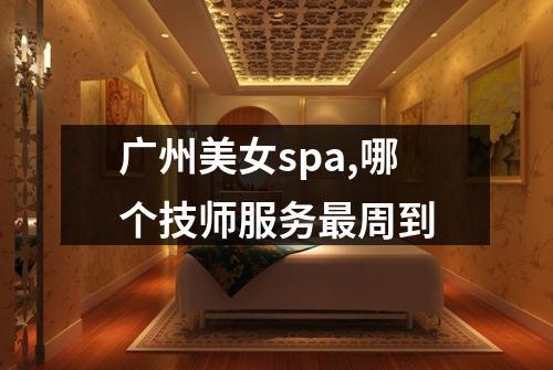 广州美女spa,哪个技师服务最周到