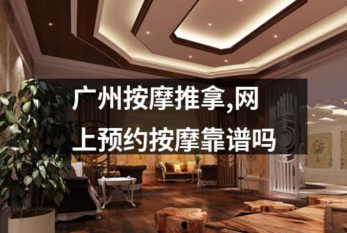 广州按摩推拿,网上预约按摩靠谱吗