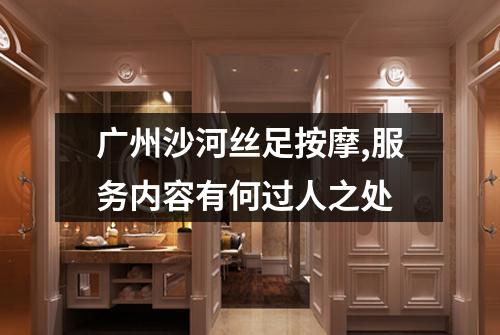 广州沙河丝足按摩,服务内容有何过人之处