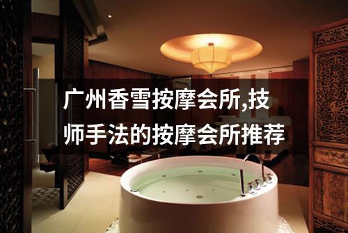 广州香雪按摩会所,技师手法的按摩会所推荐