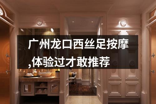 广州龙口西丝足按摩,体验过才敢推荐