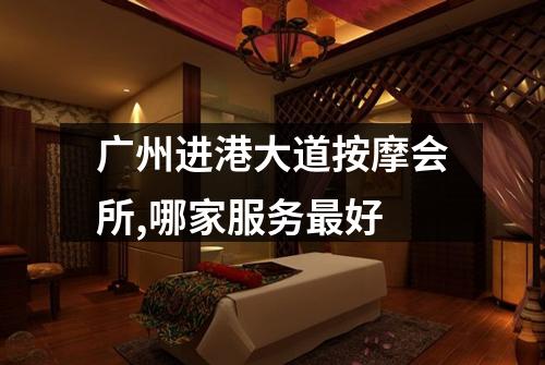 广州进港大道按摩会所,哪家服务最好