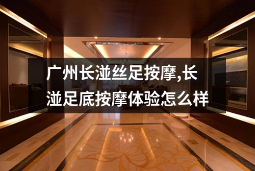 广州长湴丝足按摩,长湴足底按摩体验怎么样
