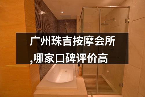 广州珠吉按摩会所,哪家口碑评价高