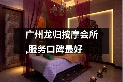 广州龙归按摩会所,服务口碑最好