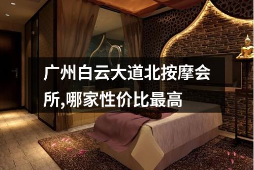 广州白云大道北按摩会所,哪家性价比最高