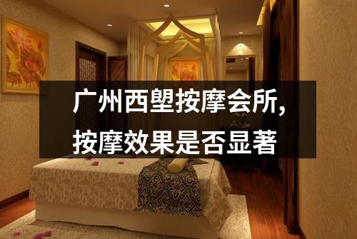 广州西塱按摩会所,按摩效果是否显著
