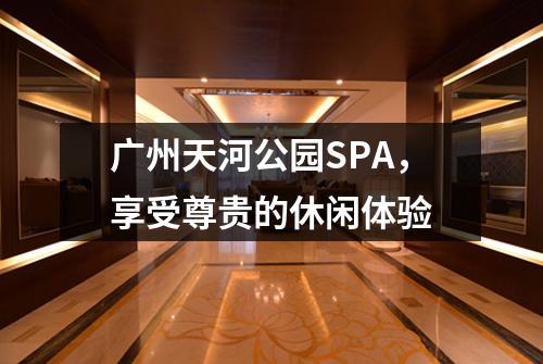 广州天河公园SPA，享受尊贵的休闲体验
