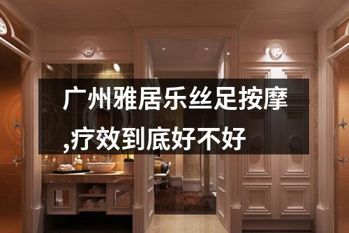 广州雅居乐丝足按摩,疗效到底好不好