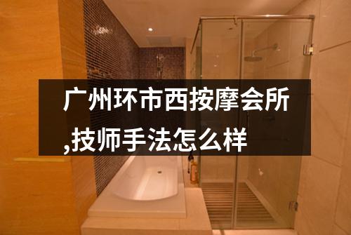 广州环市西按摩会所,技师手法怎么样