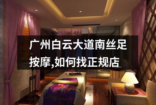 广州白云大道南丝足按摩,如何找正规店