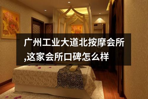 广州工业大道北按摩会所,这家会所口碑怎么样