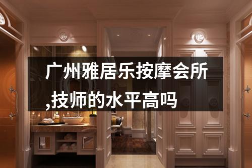 广州雅居乐按摩会所,技师的水平高吗