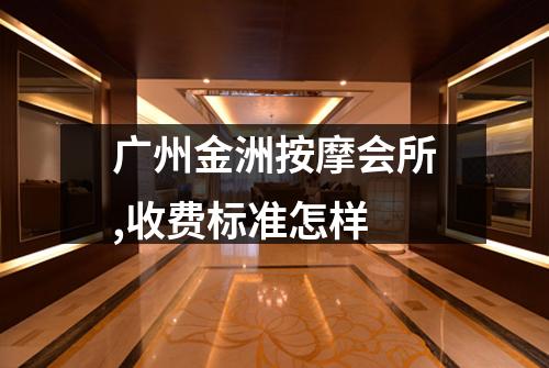 广州金洲按摩会所,收费标准怎样