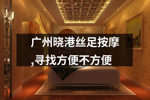 广州晓港丝足按摩,寻找方便不方便