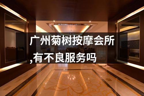广州菊树按摩会所,有不良服务吗
