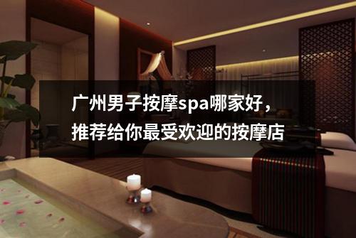 广州男子按摩spa哪家好，推荐给你最受欢迎的按摩店