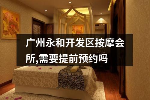 广州永和开发区按摩会所,需要提前预约吗