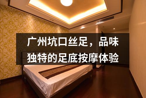 广州坑口丝足，品味独特的足底按摩体验