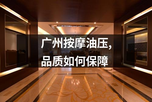 广州按摩油压,品质如何保障