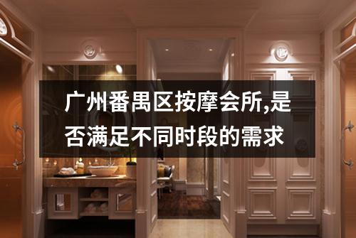 广州番禺区按摩会所,是否满足不同时段的需求