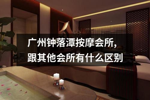 广州钟落潭按摩会所,跟其他会所有什么区别