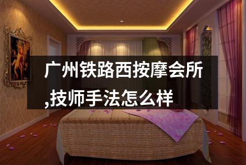 广州铁路西按摩会所,技师手法怎么样