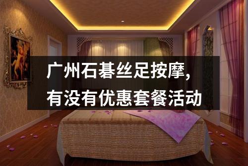 广州石碁丝足按摩,有没有优惠套餐活动
