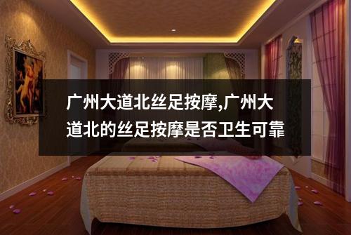 广州大道北丝足按摩,广州大道北的丝足按摩是否卫生可靠