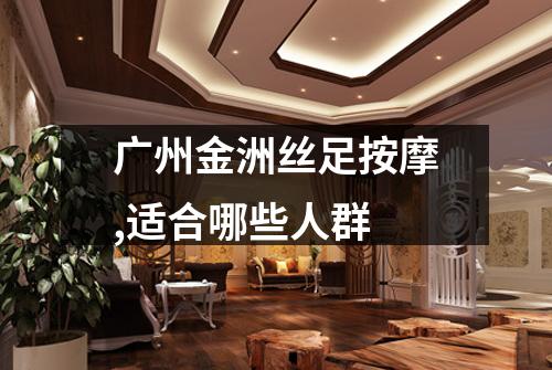 广州金洲丝足按摩,适合哪些人群