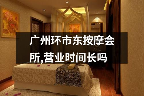 广州环市东按摩会所,营业时间长吗