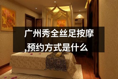 广州秀全丝足按摩,预约方式是什么