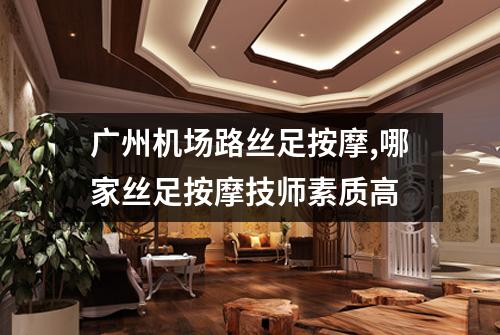 广州机场路丝足按摩,哪家丝足按摩技师素质高