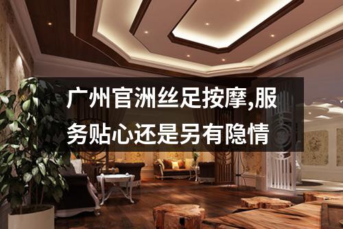 广州官洲丝足按摩,服务贴心还是另有隐情