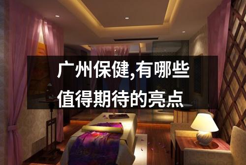 广州保健,有哪些值得期待的亮点