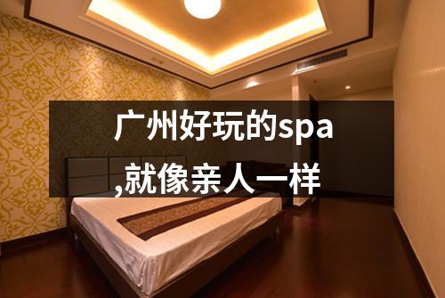 广州好玩的spa,就像亲人一样