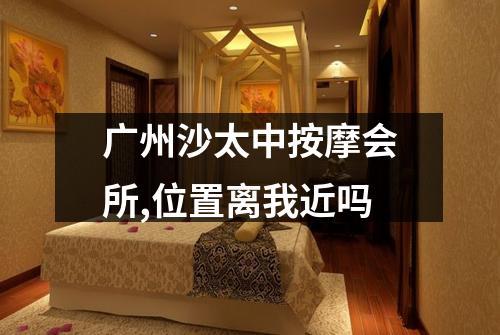 广州沙太中按摩会所,位置离我近吗