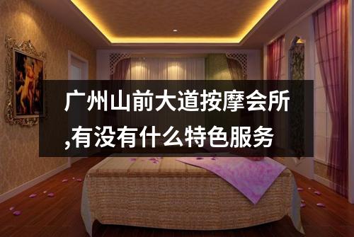 广州山前大道按摩会所,有没有什么特色服务