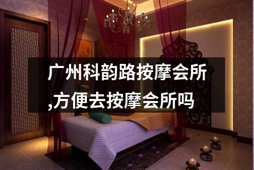 广州科韵路按摩会所,方便去按摩会所吗